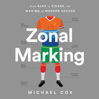 Zonal Marking: From Ajax to Zidane, the Making of Modern Soccer